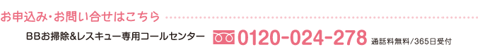 【お申込み・お問い合せはこちら】BBお掃除＆レスキュー専用コールセンター　0120-024-278