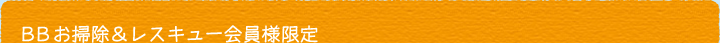 BBお掃除＆レスキュー会員様限定