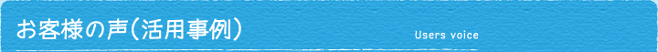 お客様の声（活用事例）